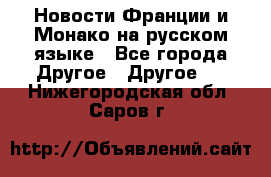 Новости Франции и Монако на русском языке - Все города Другое » Другое   . Нижегородская обл.,Саров г.